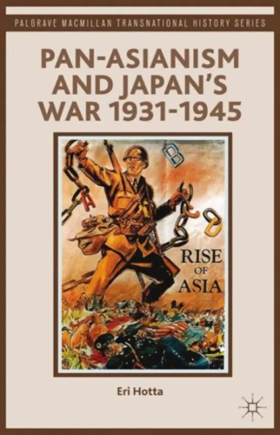 Pan-Asianism and Japan's War 1931-1945 - Hotta, E.