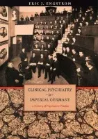Clinical Psychiatry in Imperial Germany - Engstrom, Eric J.