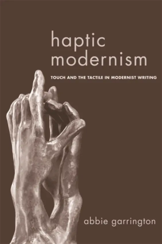 Haptic Modernism - Garrington, Abbie (Senior Lecturer in Modern and Contemporary Literature, Durham University)