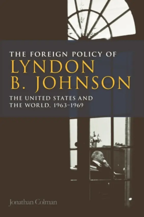 Foreign Policy of Lyndon B. Johnson - Colman, Jonathan (Lecturer in International and US history, University of Central Lancashire)