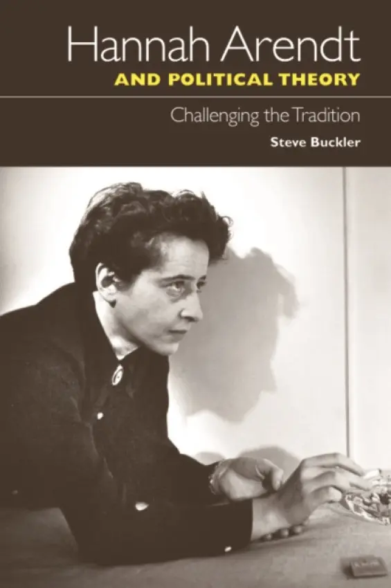 Hannah Arendt and Political Theory - Buckler, Steve (Senior Lecturer in Politics, University of Birmingham)