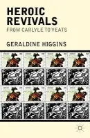 Heroic Revivals from Carlyle to Yeats - Higgins, Geraldine