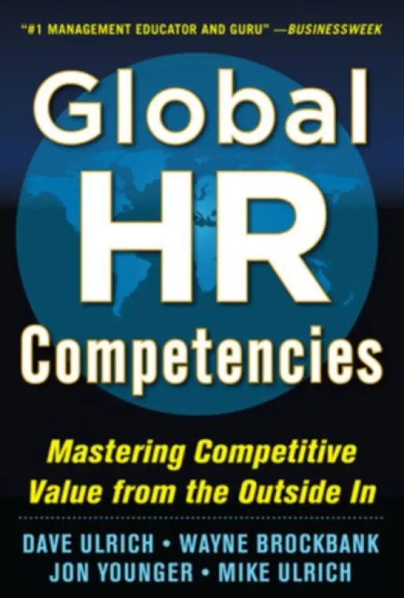Global HR Competencies: Mastering Competitive Value from the Outside-In - Ulrich, Dave a Brockbank, Wayne a Younger, Jon a Ulrich, Mike