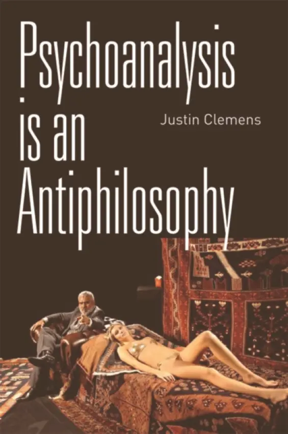 Psychoanalysis is an Antiphilosophy - Clemens, Justin (Associate Professor in Culture and Communication, University of Melbourne)