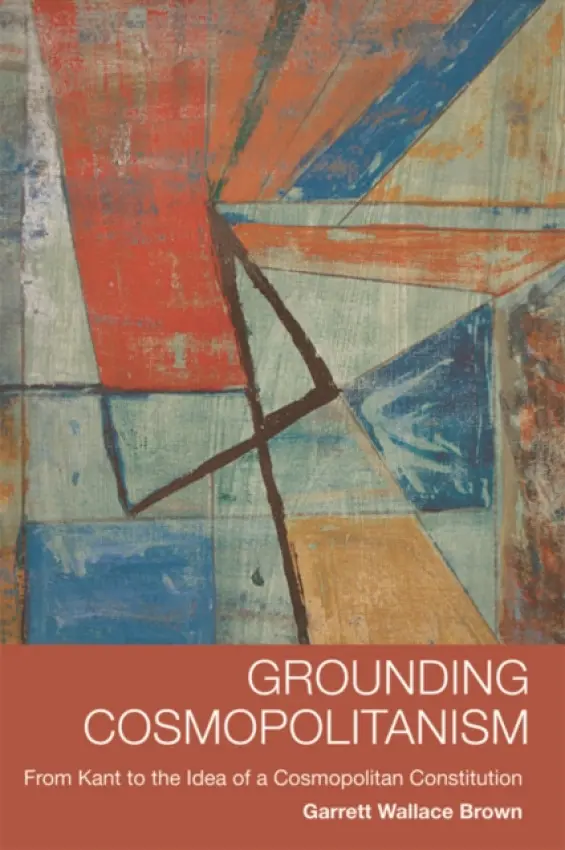 Grounding Cosmopolitanism - Brown, Garrett Wallace (Professor of Political Theory and Global Health Policy in the School of Politics and International Relations, University of Leeds)