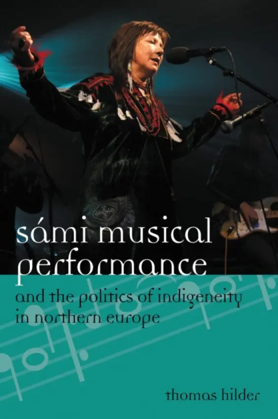 Sami Musical Performance and the Politics of Indigeneity in Northern Europe - Hilder, Thomas