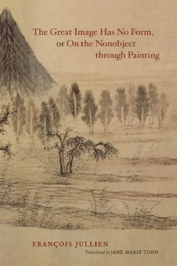 Great Image Has No Form, or On the Nonobject through Painting - Jullien, Francois (Universit Paris-Diderot)