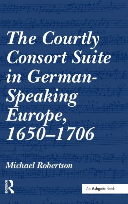 Courtly Consort Suite in German-Speaking Europe, 1650-1706 - Robertson, Michael