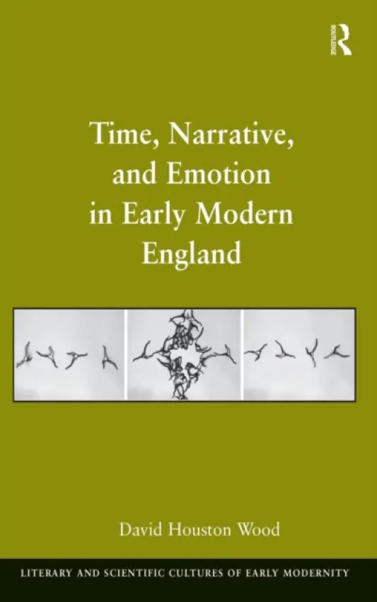 Time, Narrative, and Emotion in Early Modern England - Wood, David Houston