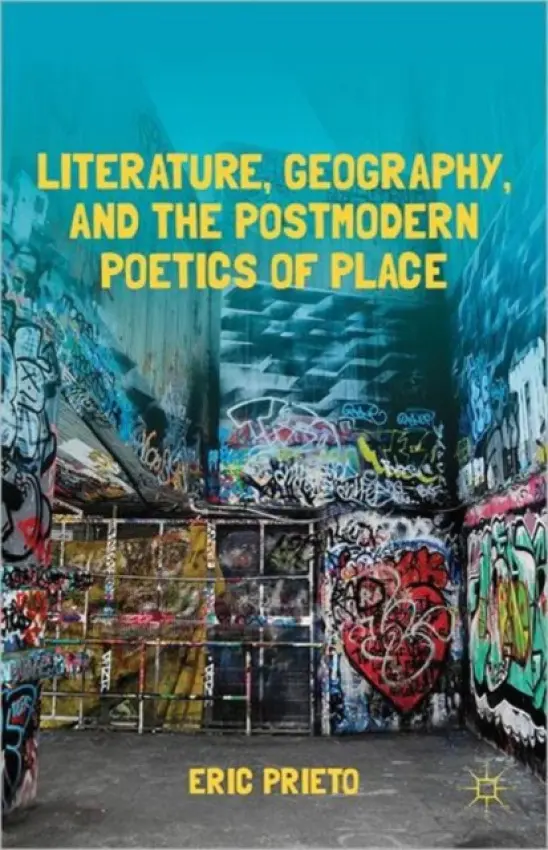 Literature, Geography, and the Postmodern Poetics of Place - Prieto, E.