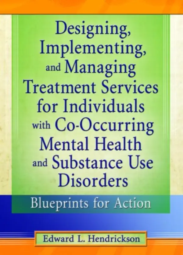 Designing, Implementing, and Managing Treatment Services for Individuals with Co-Occurring Mental Health and Substance Use Disorders - Hendrickson, Edward L.