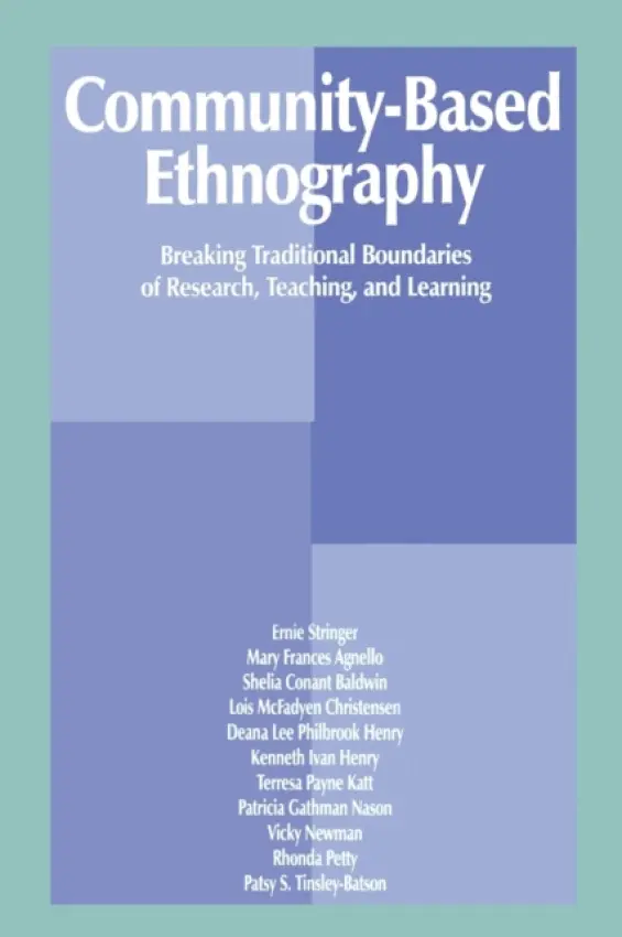 Community-Based Ethnography - Stringer, Ernest T. a Agnello, Mary Frances a Baldwin, Sheila Conant a Christensen, Lois McFayden a Henry, Deana Lee Philb