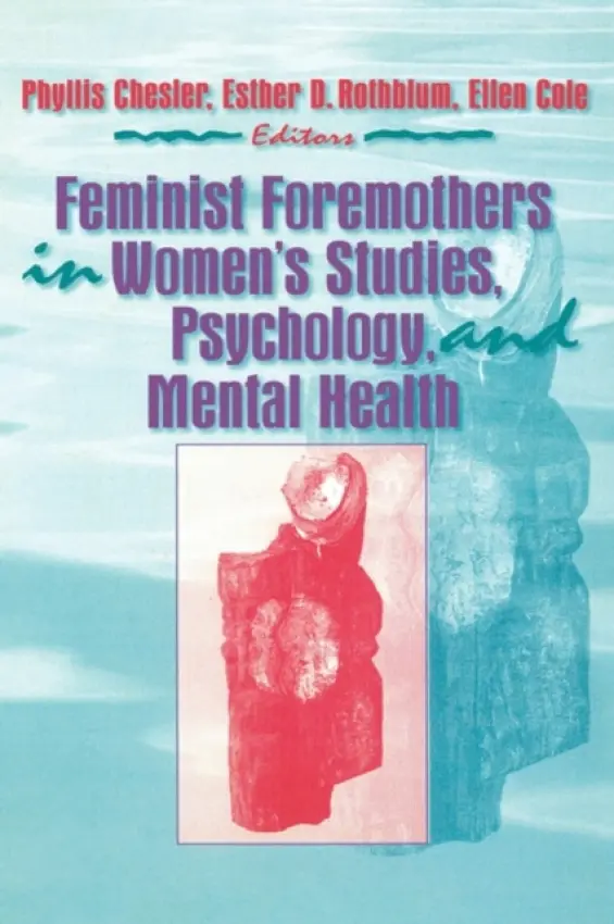 Feminist Foremothers in Women's Studies, Psychology, and Mental Health - Cole, Ellen (Alaska-Pacific University, Anchorage, AK, USA) a Rothblum, Esther D (San Diego State University, San Diego, CA, USA) a Chesler, Phyllis