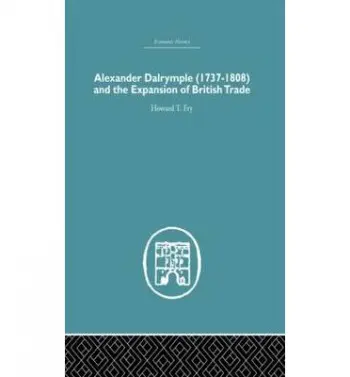 Alexander Dalrymple and the Expansion of British Trade - Fry, Howard T.