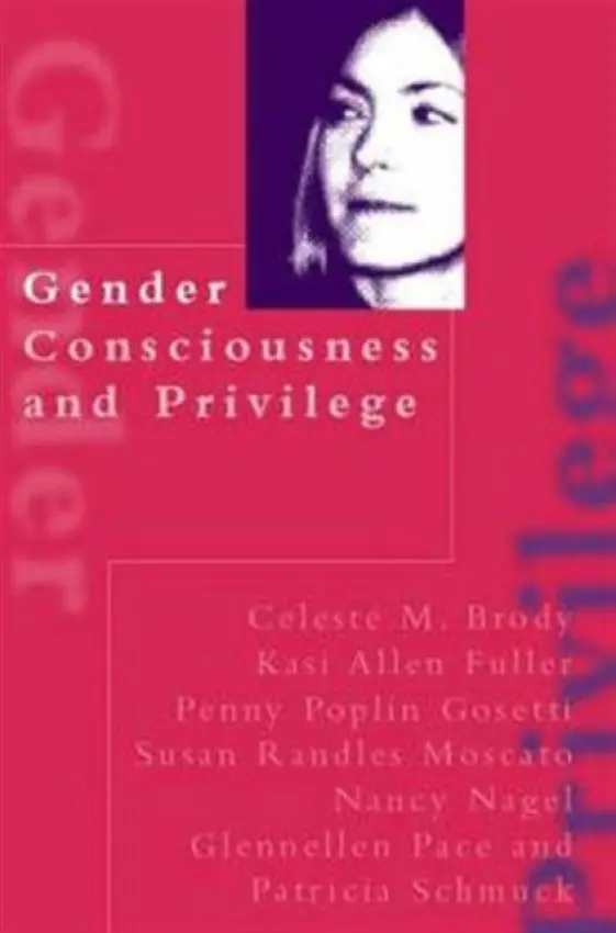 Gender Consciousness and Privilege - Brody, Celeste a Fuller, Kasi Allen a Gosetti, Penny Poplin a Moscato, Susan Randles a Nagel, Nancy Gail a Pace, Glennellen a Schmuck, Patricia