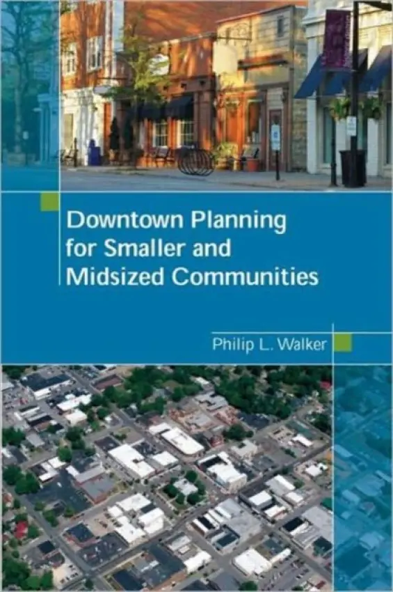 Downtown Planning for Smaller and Midsized Communities - Walker, Philip