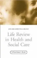 Life Review In Health and Social Care - Garland, Jeff a Garland, Christina