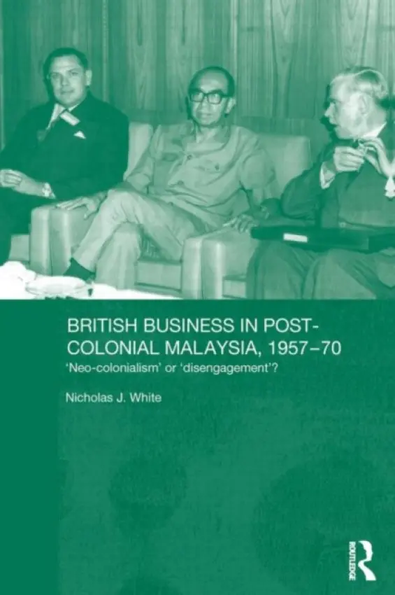 British Business in Post-Colonial Malaysia, 1957-70 - White, Nicholas J.