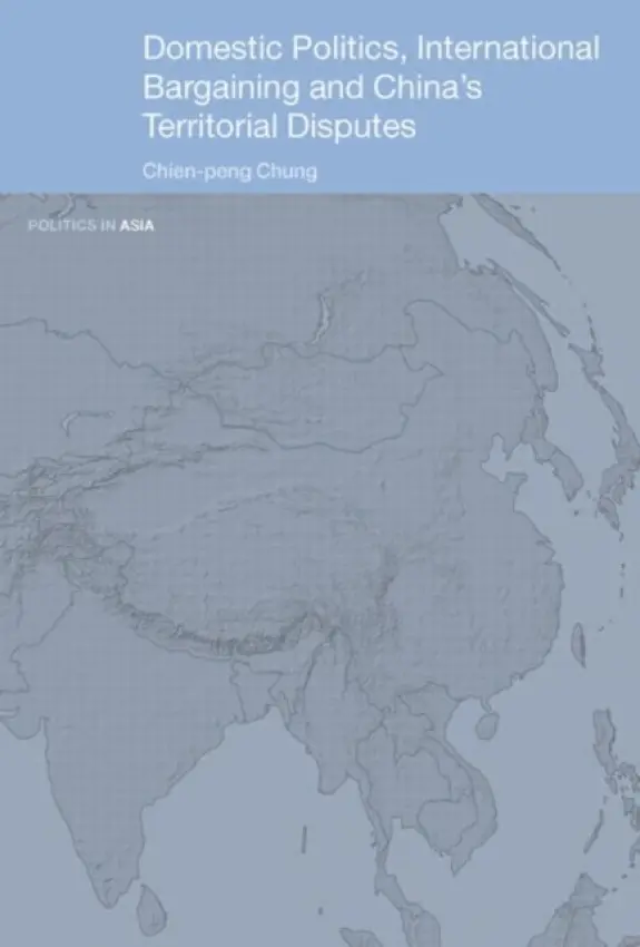 Domestic Politics, International Bargaining and China's Territorial Disputes - Chung, Chien-peng