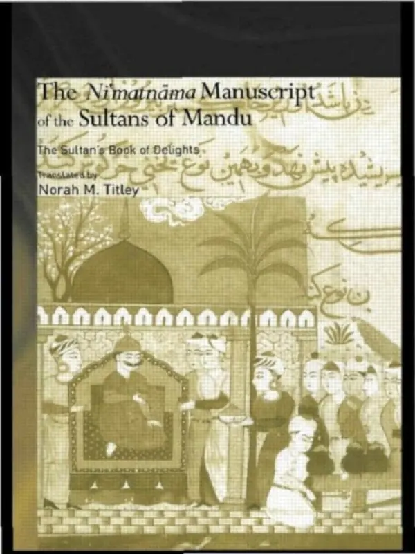Ni'matnama Manuscript of the Sultans of Mandu - Titley, Norah M.