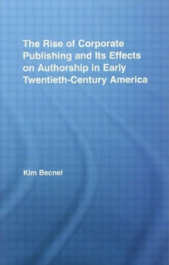 Rise of Corporate Publishing and Its Effects on Authorship in Early Twentieth Century America - Becnel, Kim