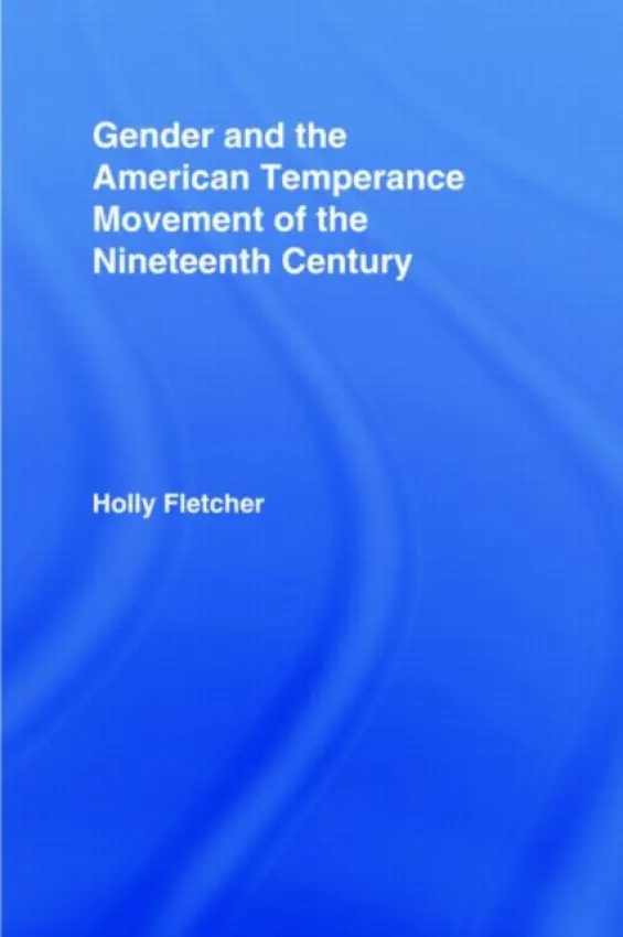 Gender and the American Temperance Movement of the Nineteenth Century - Fletcher, Holly Berkley