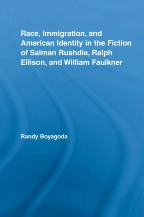 Race, Immigration, and American Identity in the Fiction of Salman Rushdie, Ralph Ellison, and William Faulkner - Boyagoda, Randy (Ryerson University, Canada)
