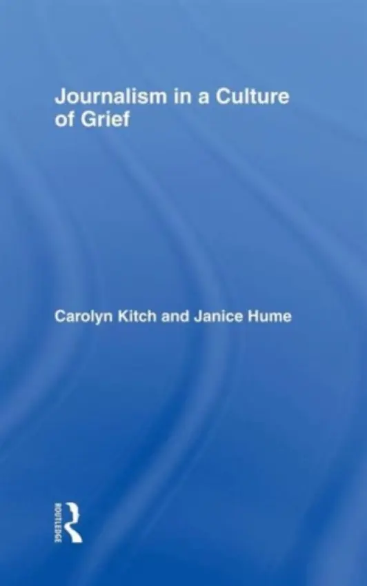 Journalism in a Culture of Grief - Kitch, Carolyn a Hume, Janice