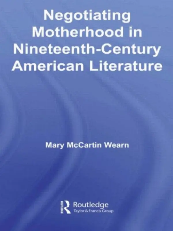 Negotiating Motherhood in Nineteenth-Century American Literature - Wearn, Mary McCartin (Macon State College, USA)