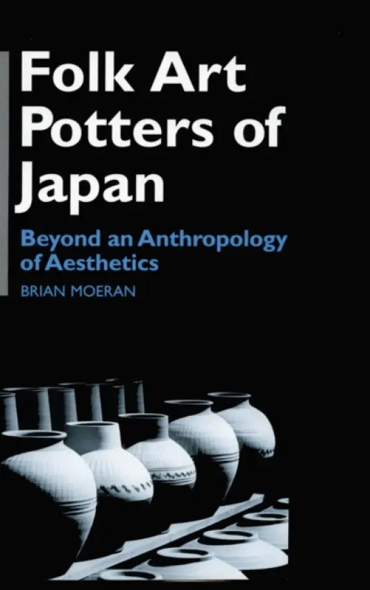 Folk Art Potters of Japan - Moeran, Brian (Universities of Hong Kong at Exeter, UK and Zheijiang Gongshan, China)