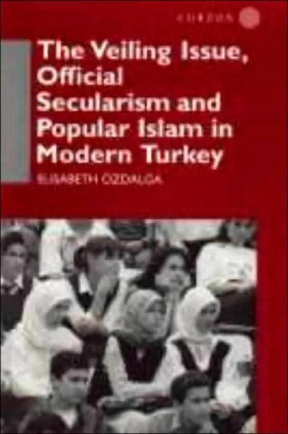 Veiling Issue, Official Secularism and Popular Islam in Modern Turkey - Ozdalga, Elisabeth