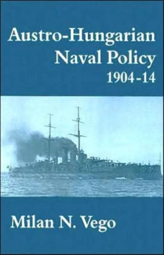 Austro-Hungarian Naval Policy, 1904-1914 - Vego, Milan
