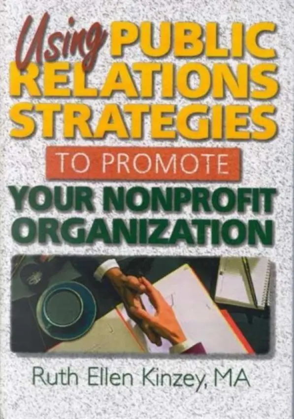 Using Public Relations Strategies to Promote Your Nonprofit Organization - Kinzey, Ruth Ellen (The Kinzey Company, USA)