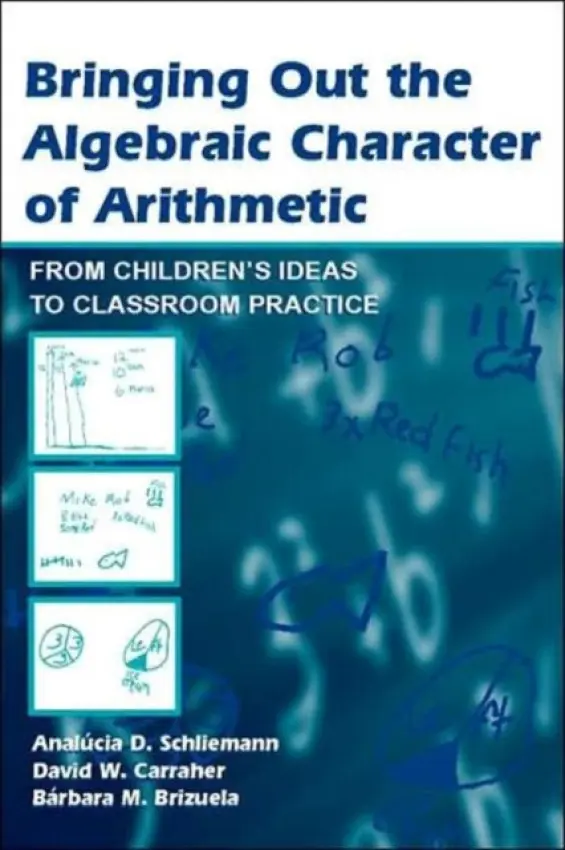 Bringing Out the Algebraic Character of Arithmetic - Schliemann, Analucia D. a Carraher, David W. a Brizuela, Barbara M.