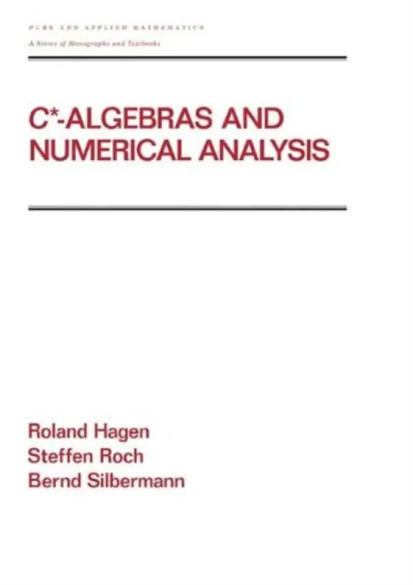 C - Algebras and Numerical Analysis - Hagen, Ronald (Technische Universitaet Chemnitz, Germany) a Roch, Steffen (Technische Universitaet Darmstadt, Germany) a Silbermann, Bernd (Technische Univeristaet Chemnitz, Germany)