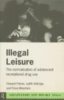 Illegal Leisure - Aldridge, Judith (University of Manchester, UK) a Measham, Fiona (Lancaster University, UK) a Parker, Howard (University of Manchester, UK)