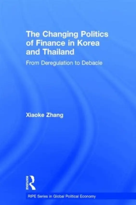 Changing Politics of Finance in Korea and Thailand - Zhang, Xiaoke