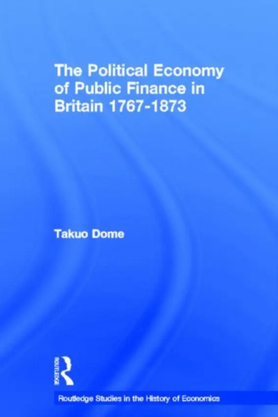 Political Economy of Public Finance in Britain, 1767-1873 - Dome, Takuo (Osaka University, Japan)