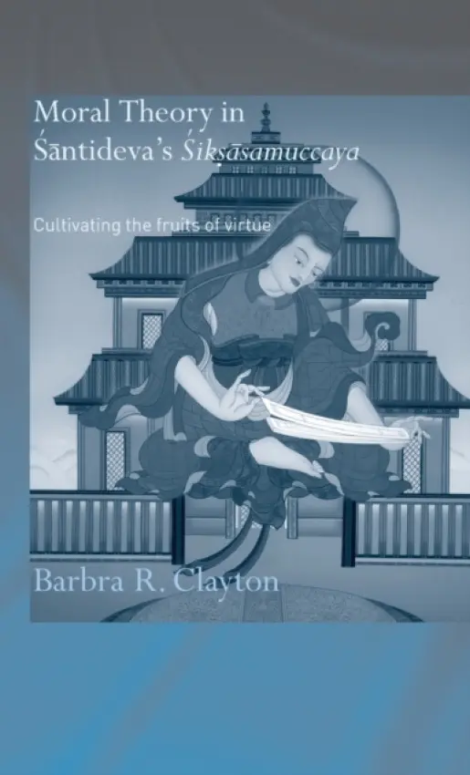 Moral Theory in Santideva's Siksasamuccaya - Clayton, Barbra R. (Mount Allison Unviersity, Canada)