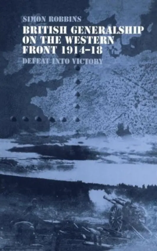 British Generalship on the Western Front 1914-1918 - Robbins, Simon