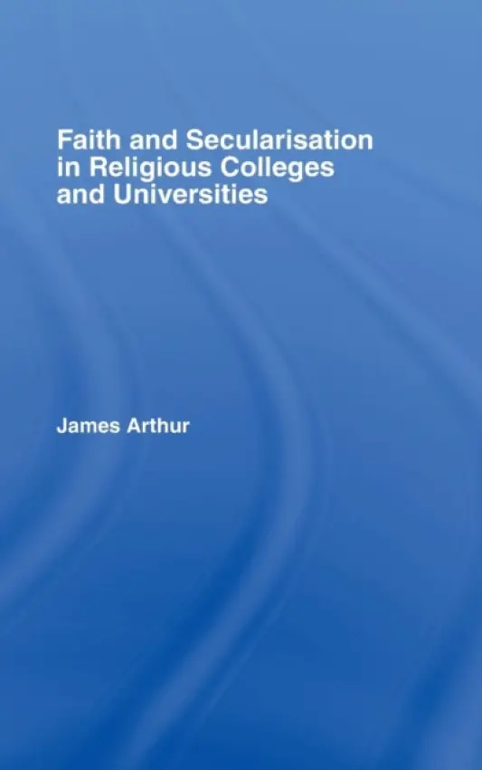 Faith and Secularisation in Religious Colleges and Universities - Arthur, James