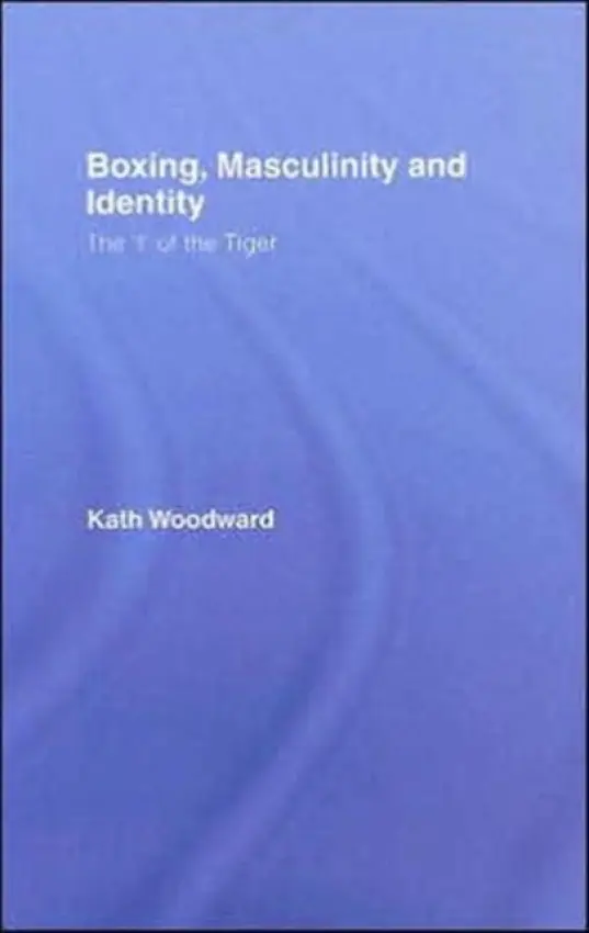 Boxing, Masculinity and Identity - Woodward, Kath (The Open University, UK)