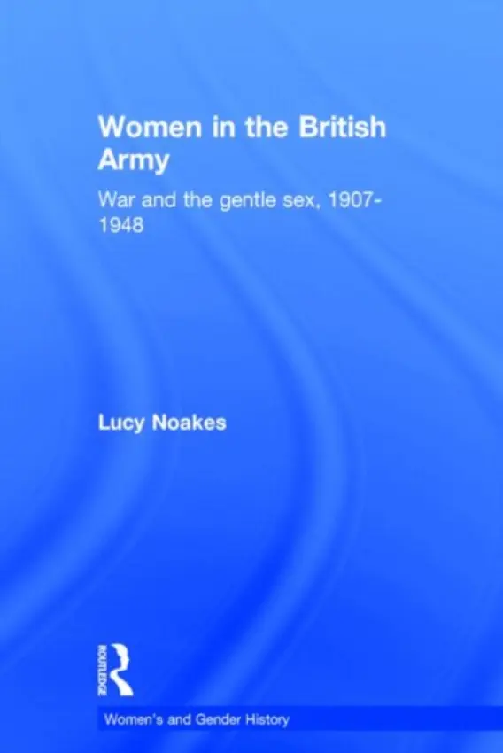 Women in the British Army - Noakes, Lucy (Portsmouth University, UK)