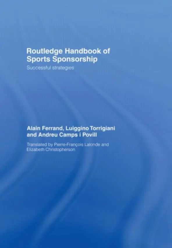 Routledge Handbook of Sports Sponsorship - Ferrand, Alain (University of Lyon, France) a Torrigiani, Luiggino (LT Sports Management Consultancy, Lausanne, Switzerland) a Camps i Povill, Andreu (L'Institut Nacional d’Educacio Fisica de Catalunya, Barcelona, Spain)