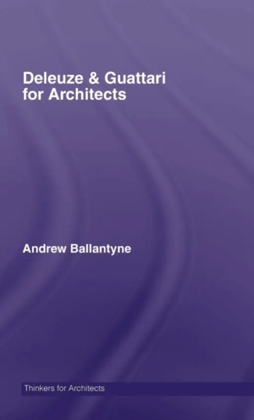 Deleuze & Guattari for Architects - Ballantyne, Andrew (Newcastle University, UK)