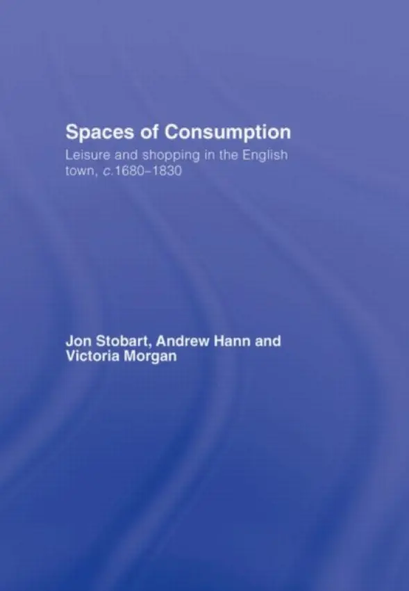 Spaces of Consumption - Stobart, Jon (Manchester Metropolitan University, UK) a Hann, Andrew (University of Greenwich, UK) a Morgan, Victoria (Coventry University, UK)