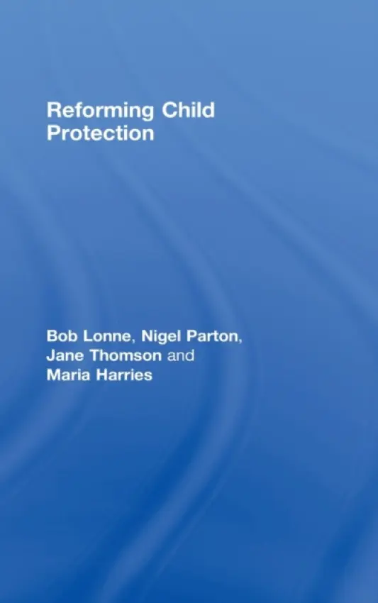 Reforming Child Protection - Lonne, Bob a Parton, Nigel (University of Huddersfield, UK) a Thomson, Jane a Harries, Maria (University of Western Australia, Australia)