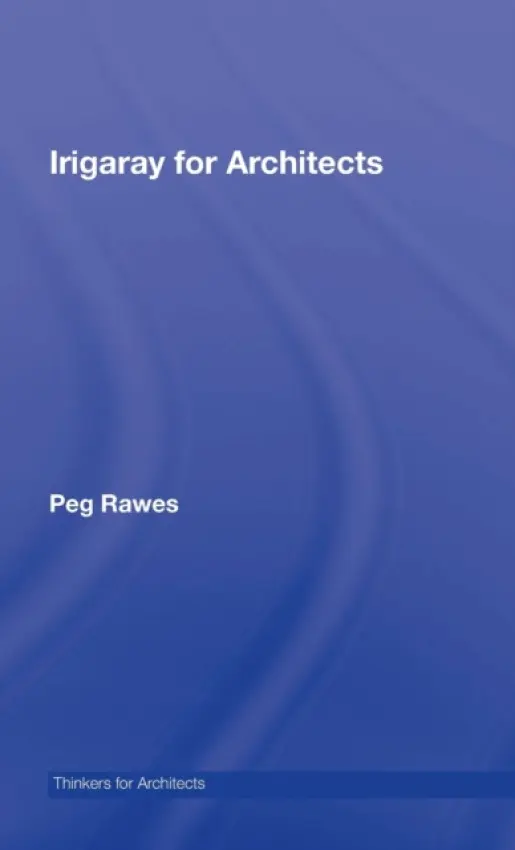 Irigaray for Architects - Rawes, Peg (Bartlett School of Architecture, University College of London, UK)