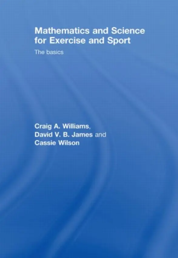 Mathematics and Science for Exercise and Sport - Williams, Craig (University of Exeter, UK) a James, David (University of Gloucestershire, UK) a Wilson, Cassie (University of Wales Institute, Cardiff, UK)