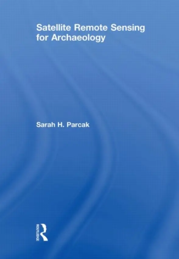 Satellite Remote Sensing for Archaeology - Parcak, Sarah H. (University of Birmingham at Alabama, USA)